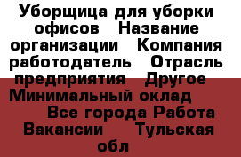 Уборщица для уборки офисов › Название организации ­ Компания-работодатель › Отрасль предприятия ­ Другое › Минимальный оклад ­ 14 000 - Все города Работа » Вакансии   . Тульская обл.